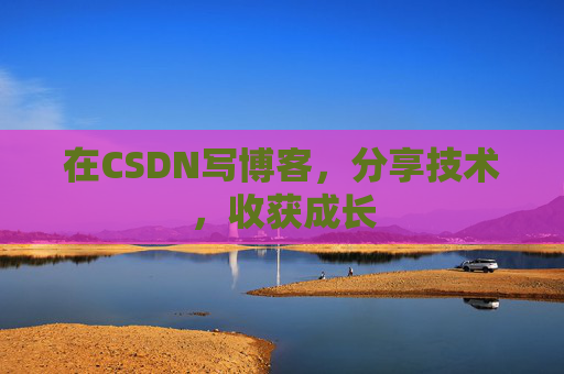 在CSDN写博客,分享技术,收获成长 在CSDN写博客,分享技术,收获成长